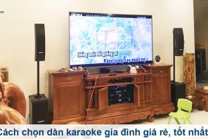 Cách chọn dàn âm thanh karaoke gia đình giá rẻ, chất lượng
