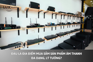 Đâu là địa điểm mua sắm sản phẩm âm thanh đa dạng, lý tưởng?