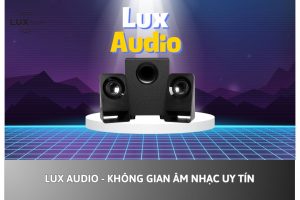 Lux Audio – Không Gian Âm Nhạc Uy Tín