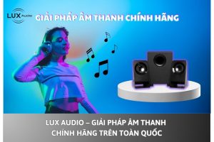 Lux Audio – Giải pháp âm thanh chính hãng trên toàn quốc