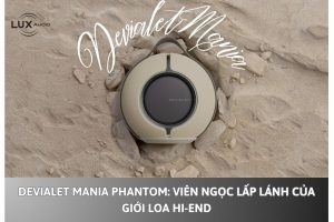 Devialet Mania Phantom: Viên ngọc lấp lánh của giới loa Hi-End