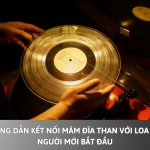 Hướng dẫn kết nối mâm đĩa than với loa cho người mới bắt đầu