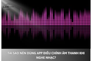 Tại sao nên dùng App điều chỉnh âm thanh khi nghe nhạc?