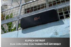 Klipsch Detroit – Đứa con cưng của thành phố âm nhạc!