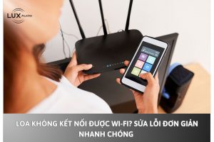 Loa không kết nối được Wi-Fi? Sửa lỗi đơn giản nhanh chóng