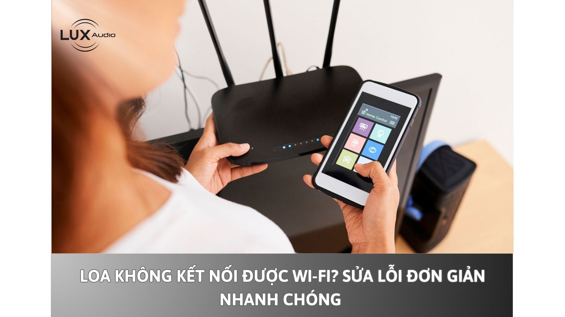 Loa không kết nối được Wi-Fi? Sửa lỗi đơn giản nhanh chóng