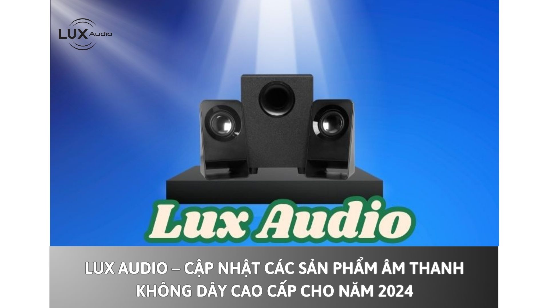 Lux Audio – Cập nhật các sản phẩm âm thanh không dây cao cấp cho năm 2024