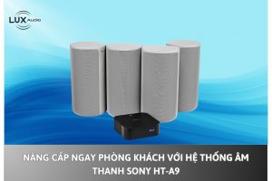 Nâng Cấp Ngay Phòng Khách Với Hệ Thống Âm Thanh Sony HT-A9