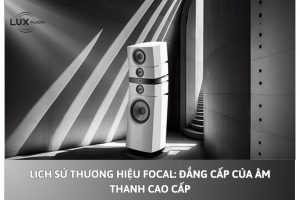 Lịch Sử Thương Hiệu Focal: Đẳng Cấp Của Âm Thanh Cao Cấp