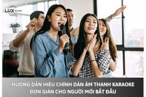 Hướng dẫn hiệu chỉnh dàn âm thanh karaoke đơn giản cho người mới bắt đầu