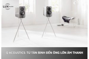 Q Acoustics: Từ tân binh đến ông lớn âm thanh