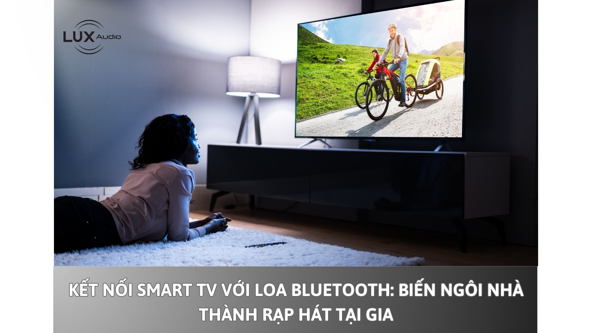 Kết nối smart TV với loa Bluetooth: Biến ngôi nhà thành rạp hát tại gia